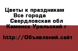 Цветы к праздникам  - Все города  »    . Свердловская обл.,Каменск-Уральский г.